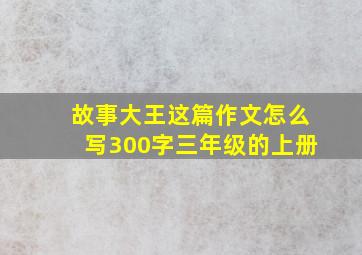 故事大王这篇作文怎么写300字三年级的上册