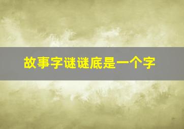 故事字谜谜底是一个字