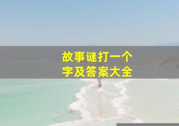 故事谜打一个字及答案大全