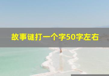 故事谜打一个字50字左右