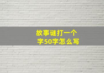 故事谜打一个字50字怎么写