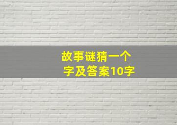 故事谜猜一个字及答案10字