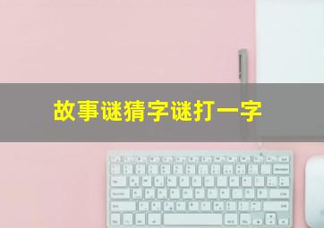 故事谜猜字谜打一字