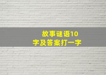 故事谜语10字及答案打一字