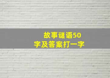 故事谜语50字及答案打一字