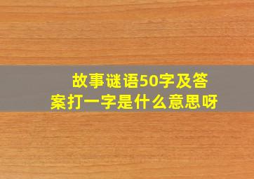 故事谜语50字及答案打一字是什么意思呀