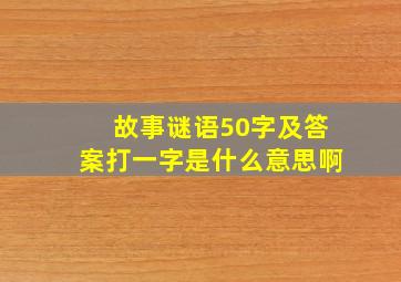 故事谜语50字及答案打一字是什么意思啊