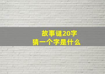 故事谜20字猜一个字是什么