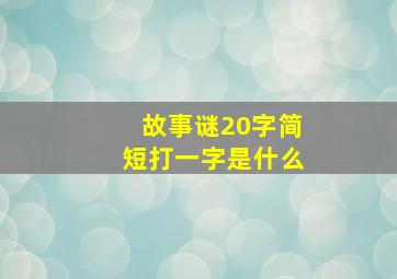 故事谜20字简短打一字是什么