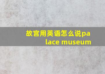 故宫用英语怎么说palace museum