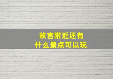 故宫附近还有什么景点可以玩