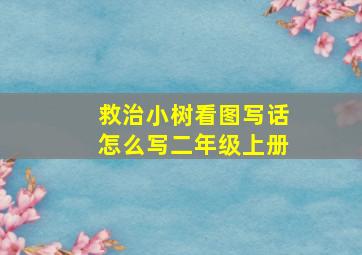 救治小树看图写话怎么写二年级上册