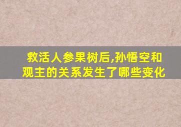 救活人参果树后,孙悟空和观主的关系发生了哪些变化