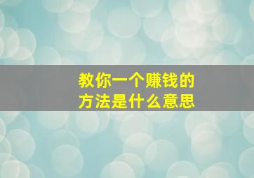 教你一个赚钱的方法是什么意思