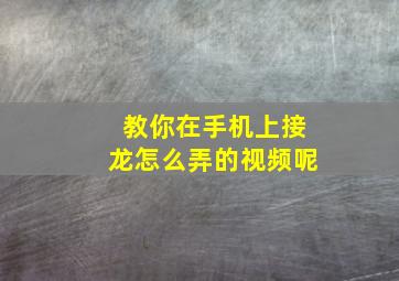 教你在手机上接龙怎么弄的视频呢