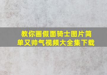 教你画假面骑士图片简单又帅气视频大全集下载