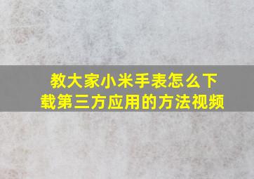 教大家小米手表怎么下载第三方应用的方法视频