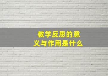 教学反思的意义与作用是什么