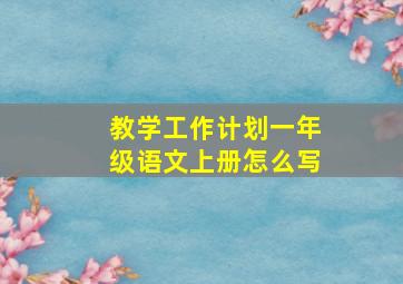 教学工作计划一年级语文上册怎么写