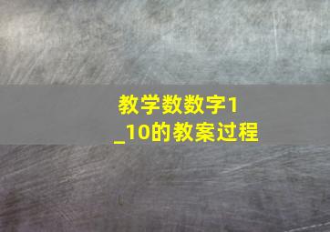 教学数数字1 _10的教案过程