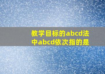 教学目标的abcd法中abcd依次指的是