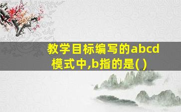 教学目标编写的abcd模式中,b指的是( )