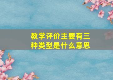 教学评价主要有三种类型是什么意思