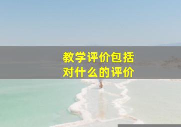 教学评价包括对什么的评价