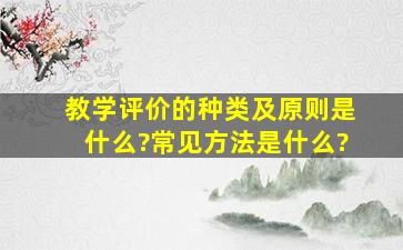 教学评价的种类及原则是什么?常见方法是什么?