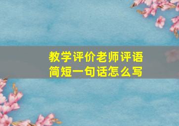 教学评价老师评语简短一句话怎么写