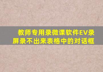 教师专用录微课软件EV录屏录不出来表格中的对话框