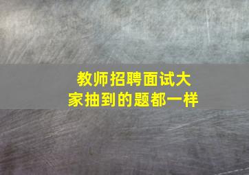 教师招聘面试大家抽到的题都一样