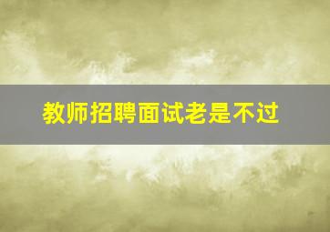 教师招聘面试老是不过