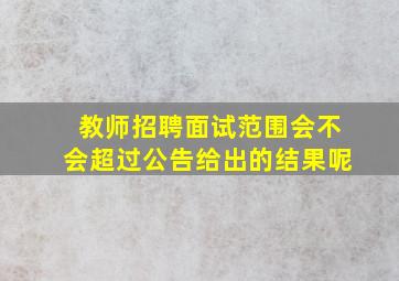 教师招聘面试范围会不会超过公告给出的结果呢