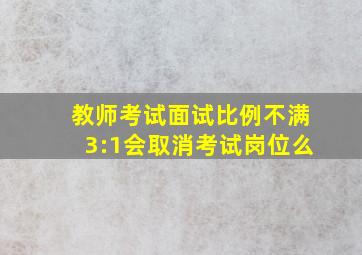 教师考试面试比例不满3:1会取消考试岗位么