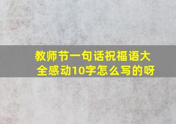 教师节一句话祝福语大全感动10字怎么写的呀