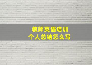 教师英语培训个人总结怎么写