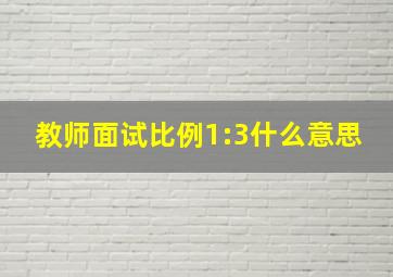 教师面试比例1:3什么意思