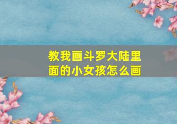 教我画斗罗大陆里面的小女孩怎么画