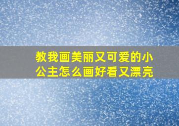 教我画美丽又可爱的小公主怎么画好看又漂亮