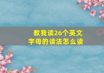 教我读26个英文字母的读法怎么读