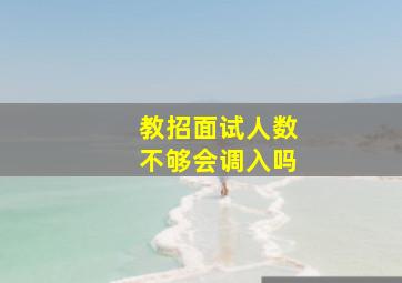 教招面试人数不够会调入吗