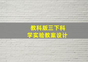 教科版三下科学实验教案设计