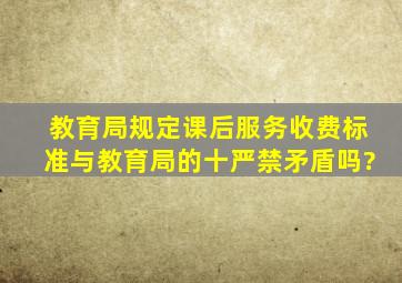 教育局规定课后服务收费标准与教育局的十严禁矛盾吗?