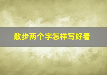 散步两个字怎样写好看