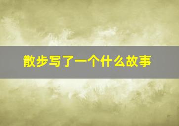 散步写了一个什么故事