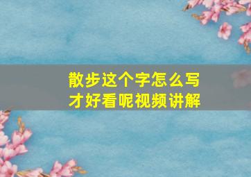 散步这个字怎么写才好看呢视频讲解