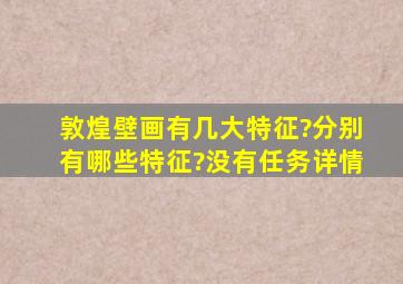 敦煌壁画有几大特征?分别有哪些特征?没有任务详情