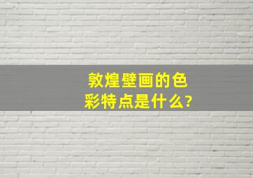 敦煌壁画的色彩特点是什么?