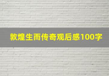 敦煌生而传奇观后感100字